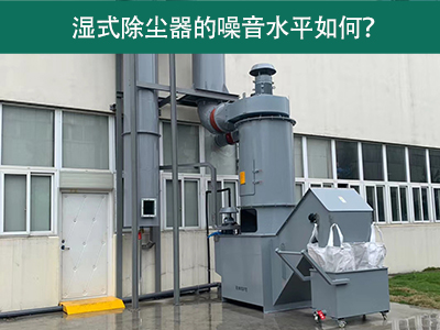 湿式除尘器的噪音水平解析：如何降低噪音，提升工作环...