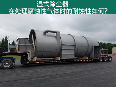 湿式除尘器在处理腐蚀性气体时的耐蚀性如何？
