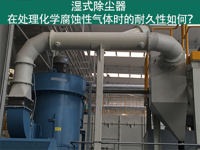 湿式除尘器耐久性分析：化学腐蚀性气体下的挑战与应对